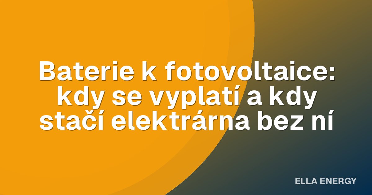 Baterie k fotovoltaice: kdy se vyplatí a kdy stačí elektrárna bez ní